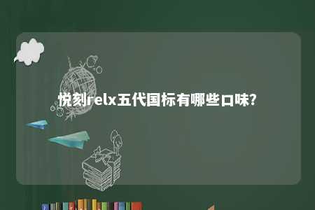 悦刻relx五代国标有哪些口味
？ 